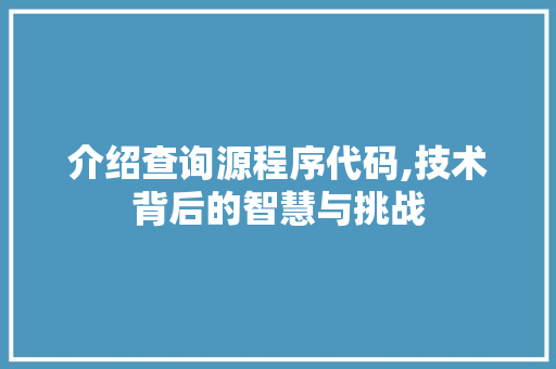 介绍查询源程序代码,技术背后的智慧与挑战 介绍查询源程序代码,技术背后的智慧与挑战 SEO关键词