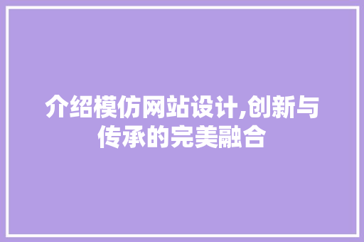 介绍模仿网站设计,创新与传承的完美融合 介绍模仿网站设计,创新与传承的完美融合 SEO关键词