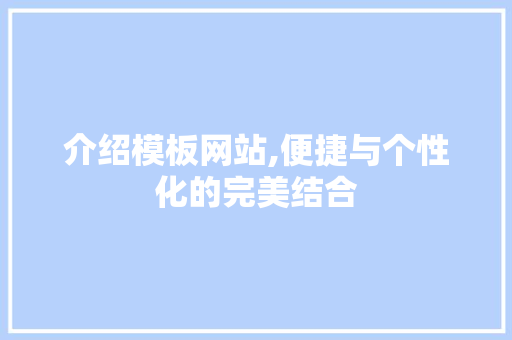 介绍模板网站,便捷与个性化的完美结合 介绍模板网站,便捷与个性化的完美结合 搜狗SEO