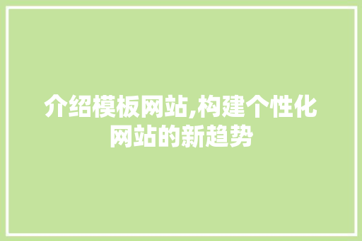 介绍模板网站,构建个性化网站的新趋势 介绍模板网站,构建个性化网站的新趋势 网站建设公司