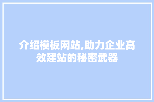 介绍模板网站,助力企业高效建站的秘密武器 介绍模板网站,助力企业高效建站的秘密武器 搜狗SEO