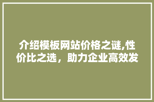 介绍模板网站价格之谜,性价比之选，助力企业高效发展 介绍模板网站价格之谜,性价比之选，助力企业高效发展 百度SEO