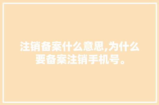 注销备案什么意思,为什么要备案注销手机号。 注销备案什么意思,为什么要备案注销手机号。 网站建设公司