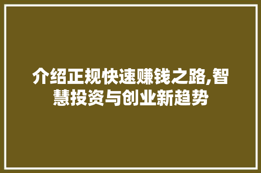 介绍正规快速赚钱之路,智慧投资与创业新趋势 介绍正规快速赚钱之路,智慧投资与创业新趋势 神马SEO