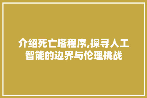 介绍死亡塔程序,探寻人工智能的边界与伦理挑战 介绍死亡塔程序,探寻人工智能的边界与伦理挑战 SEO关键词