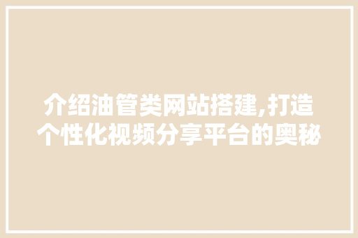 介绍油管类网站搭建,打造个性化视频分享平台的奥秘 介绍油管类网站搭建,打造个性化视频分享平台的奥秘 搜狗SEO
