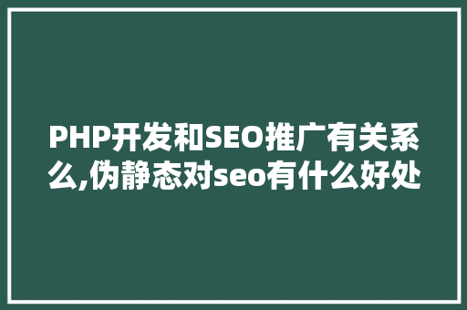 PHP开发和SEO推广有关系么,伪静态对seo有什么好处。 PHP开发和SEO推广有关系么,伪静态对seo有什么好处。 搜狗SEO