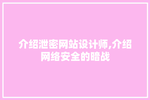介绍泄密网站设计师,介绍网络安全的暗战 介绍泄密网站设计师,介绍网络安全的暗战 网站建设公司