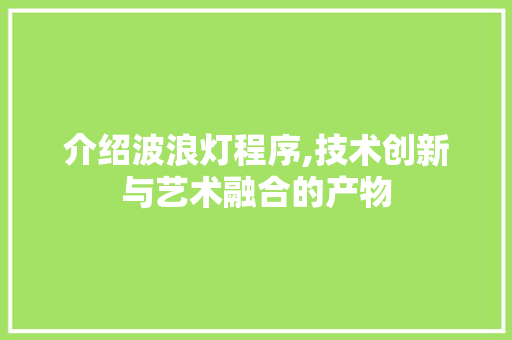 介绍波浪灯程序,技术创新与艺术融合的产物 介绍波浪灯程序,技术创新与艺术融合的产物 搜狗SEO