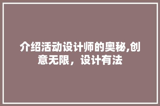介绍活动设计师的奥秘,创意无限，设计有法