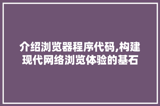 介绍浏览器程序代码,构建现代网络浏览体验的基石 介绍浏览器程序代码,构建现代网络浏览体验的基石 百度SEO