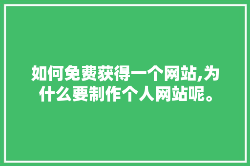如何免费获得一个网站,为什么要制作个人网站呢。 如何免费获得一个网站,为什么要制作个人网站呢。 百度SEO
