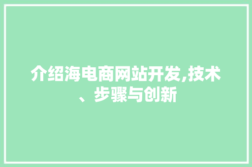 介绍海电商网站开发,技术、步骤与创新 介绍海电商网站开发,技术、步骤与创新 搜狗SEO