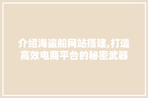 介绍海盗船网站搭建,打造高效电商平台的秘密武器 介绍海盗船网站搭建,打造高效电商平台的秘密武器 搜狗SEO