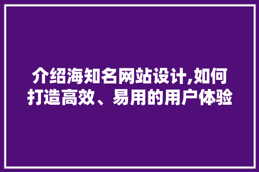介绍海知名网站设计,如何打造高效、易用的用户体验 介绍海知名网站设计,如何打造高效、易用的用户体验 神马SEO