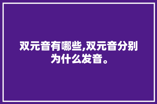 双元音有哪些,双元音分别为什么发音。 双元音有哪些,双元音分别为什么发音。 必应SEO