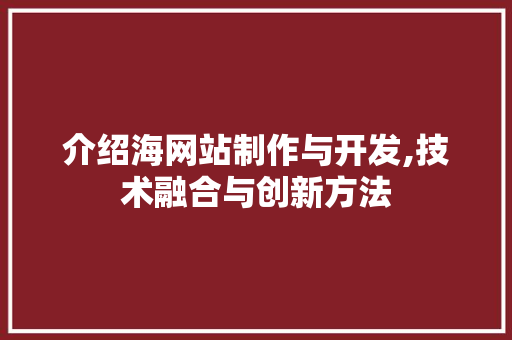 介绍海网站制作与开发,技术融合与创新方法 介绍海网站制作与开发,技术融合与创新方法 搜狗SEO