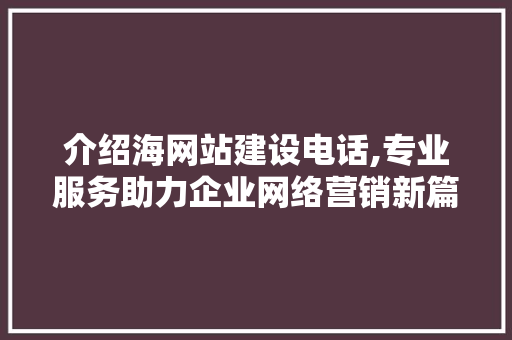 介绍海网站建设电话,专业服务助力企业网络营销新篇章 介绍海网站建设电话,专业服务助力企业网络营销新篇章 必应SEO