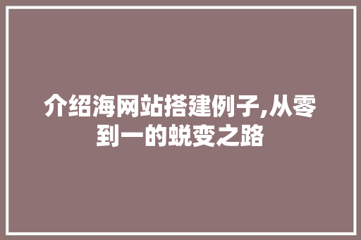 介绍海网站搭建例子,从零到一的蜕变之路 搜狗SEO 介绍海网站搭建例子,从零到一的蜕变之路 介绍海网站搭建例子,从零到一的蜕变之路 搜狗SEO