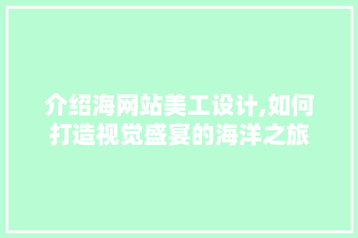 介绍海网站美工设计,如何打造视觉盛宴的海洋之旅 介绍海网站美工设计,如何打造视觉盛宴的海洋之旅 搜狗SEO