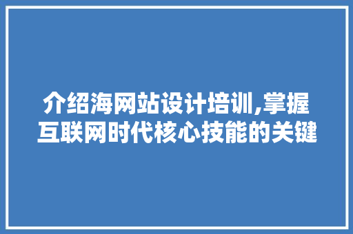 介绍海网站设计培训,掌握互联网时代核心技能的关键途径 介绍海网站设计培训,掌握互联网时代核心技能的关键途径 百度SEO