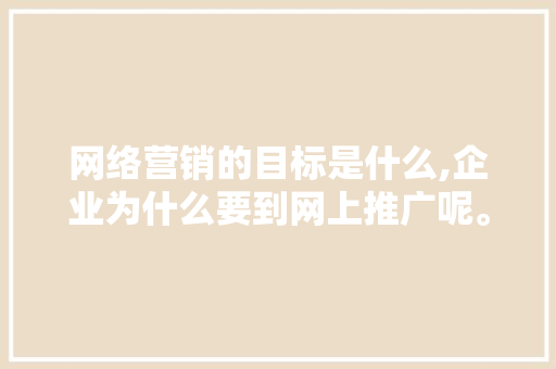网络营销的目标是什么,企业为什么要到网上推广呢。 网络营销的目标是什么,企业为什么要到网上推广呢。 必应SEO