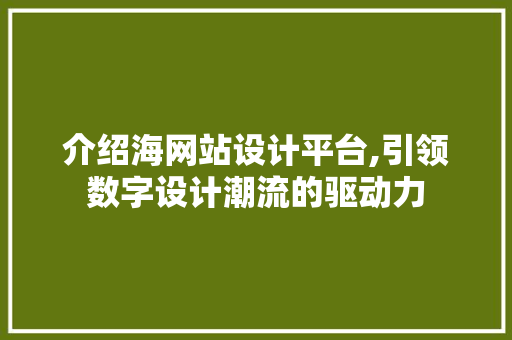 介绍海网站设计平台,引领数字设计潮流的驱动力 介绍海网站设计平台,引领数字设计潮流的驱动力 SEO关键词