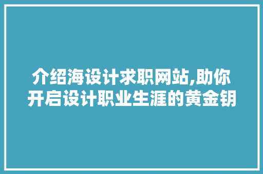 介绍海设计求职网站,助你开启设计职业生涯的黄金钥匙 介绍海设计求职网站,助你开启设计职业生涯的黄金钥匙 网站建设公司