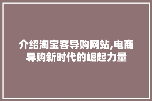 介绍淘宝客导购网站,电商导购新时代的崛起力量 介绍淘宝客导购网站,电商导购新时代的崛起力量 搜狗SEO