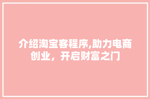 介绍淘宝客程序,助力电商创业，开启财富之门 介绍淘宝客程序,助力电商创业，开启财富之门 百度SEO