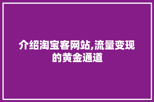 介绍淘宝客网站,流量变现的黄金通道 介绍淘宝客网站,流量变现的黄金通道 网站建设公司