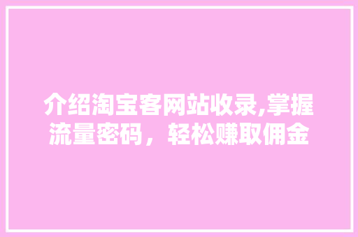 介绍淘宝客网站收录,掌握流量密码，轻松赚取佣金 介绍淘宝客网站收录,掌握流量密码，轻松赚取佣金 SEO关键词