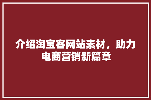 介绍淘宝客网站素材，助力电商营销新篇章 介绍淘宝客网站素材，助力电商营销新篇章 必应SEO