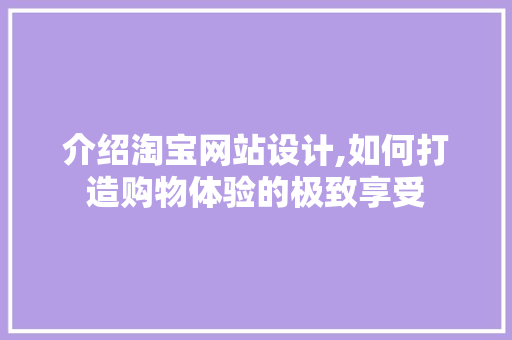介绍淘宝网站设计,如何打造购物体验的极致享受 介绍淘宝网站设计,如何打造购物体验的极致享受 神马SEO