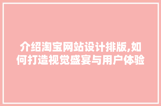 介绍淘宝网站设计排版,如何打造视觉盛宴与用户体验双赢 介绍淘宝网站设计排版,如何打造视觉盛宴与用户体验双赢 神马SEO