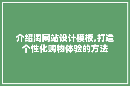 介绍淘网站设计模板,打造个性化购物体验的方法 介绍淘网站设计模板,打造个性化购物体验的方法 必应SEO
