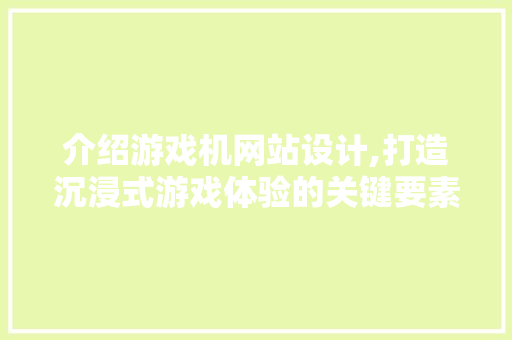 介绍游戏机网站设计,打造沉浸式游戏体验的关键要素 介绍游戏机网站设计,打造沉浸式游戏体验的关键要素 网站建设公司
