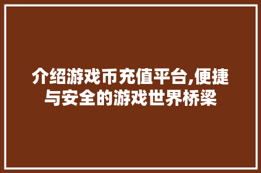 介绍游戏币充值平台,便捷与安全的游戏世界桥梁 介绍游戏币充值平台,便捷与安全的游戏世界桥梁 百度SEO