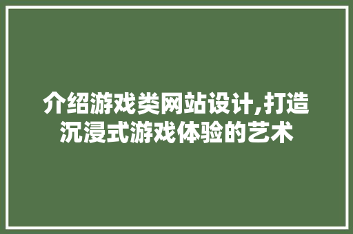 介绍游戏类网站设计,打造沉浸式游戏体验的艺术 介绍游戏类网站设计,打造沉浸式游戏体验的艺术 必应SEO