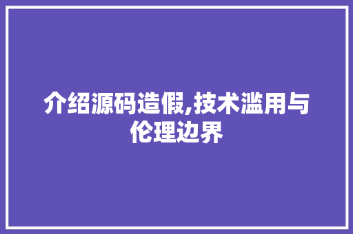介绍源码造假,技术滥用与伦理边界 介绍源码造假,技术滥用与伦理边界 搜狗SEO