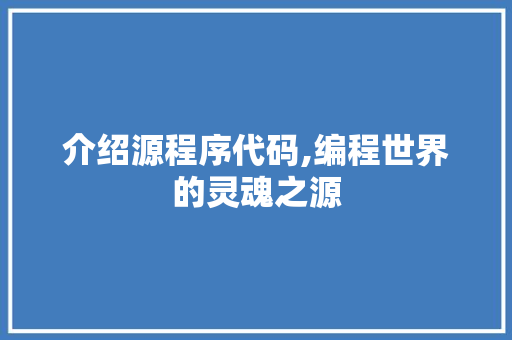 介绍源程序代码,编程世界的灵魂之源 介绍源程序代码,编程世界的灵魂之源 SEO关键词