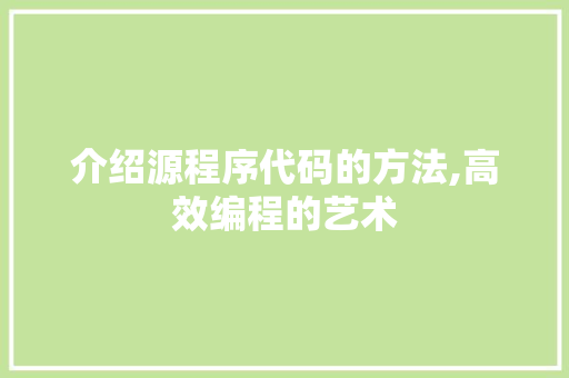 介绍源程序代码的方法,高效编程的艺术 介绍源程序代码的方法,高效编程的艺术 百度SEO