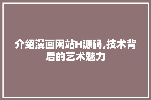 介绍漫画网站H源码,技术背后的艺术魅力 介绍漫画网站H源码,技术背后的艺术魅力 SEO关键词