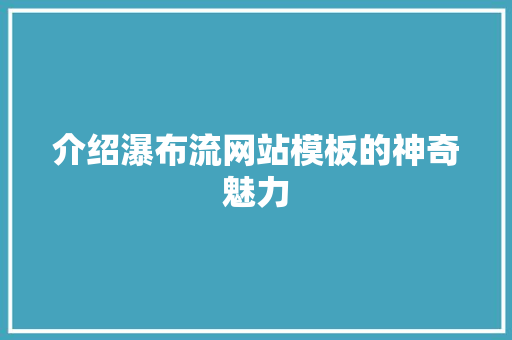 介绍瀑布流网站模板的神奇魅力 介绍瀑布流网站模板的神奇魅力 网站建设公司