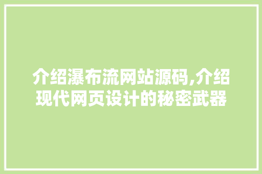 介绍瀑布流网站源码,介绍现代网页设计的秘密武器 介绍瀑布流网站源码,介绍现代网页设计的秘密武器 网站建设公司