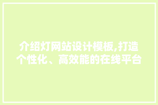 介绍灯网站设计模板,打造个性化、高效能的在线平台 介绍灯网站设计模板,打造个性化、高效能的在线平台 必应SEO