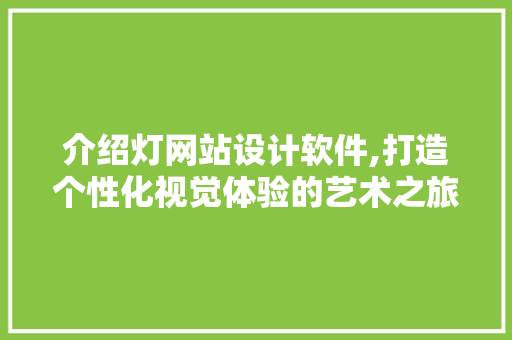 介绍灯网站设计软件,打造个性化视觉体验的艺术之旅 介绍灯网站设计软件,打造个性化视觉体验的艺术之旅 SEO关键词