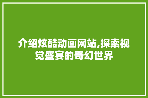 介绍炫酷动画网站,探索视觉盛宴的奇幻世界 介绍炫酷动画网站,探索视觉盛宴的奇幻世界 百度SEO