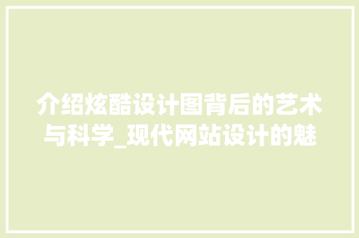 介绍炫酷设计图背后的艺术与科学_现代网站设计的魅力之旅 介绍炫酷设计图背后的艺术与科学_现代网站设计的魅力之旅 必应SEO