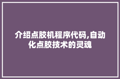 介绍点胶机程序代码,自动化点胶技术的灵魂 介绍点胶机程序代码,自动化点胶技术的灵魂 神马SEO